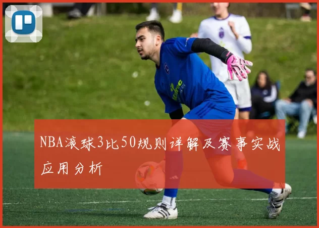 NBA滚球3比50规则详解及赛事实战应用分析