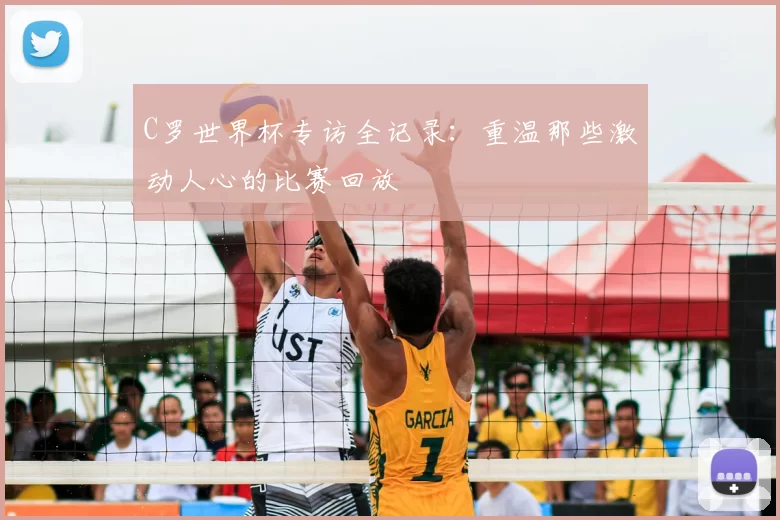 C罗世界杯专访全记录：重温那些激动人心的比赛回放