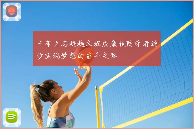 卡布立志超越文班成最佳防守者逐步实现梦想的奋斗之路