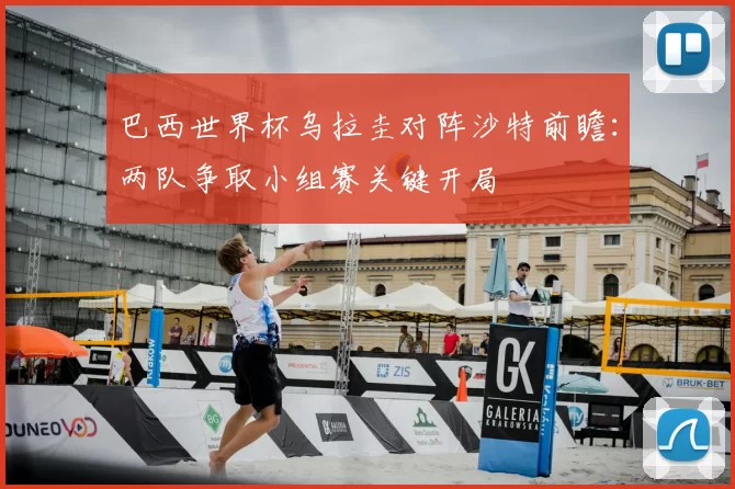 巴西世界杯乌拉圭对阵沙特前瞻：两队争取小组赛关键开局