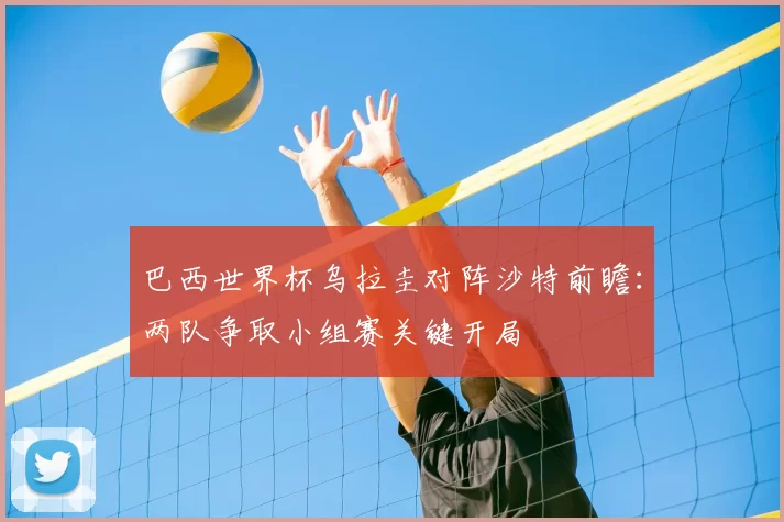 巴西世界杯乌拉圭对阵沙特前瞻：两队争取小组赛关键开局