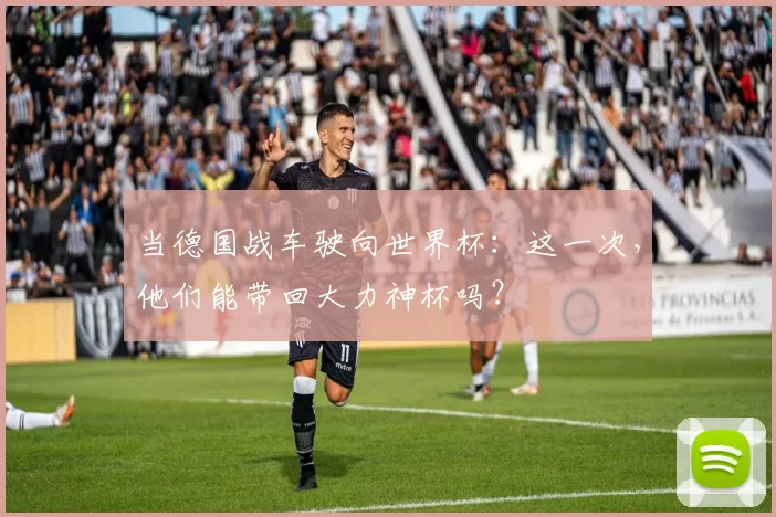 当德国战车驶向世界杯:这一次,他们能带回大力神杯吗?