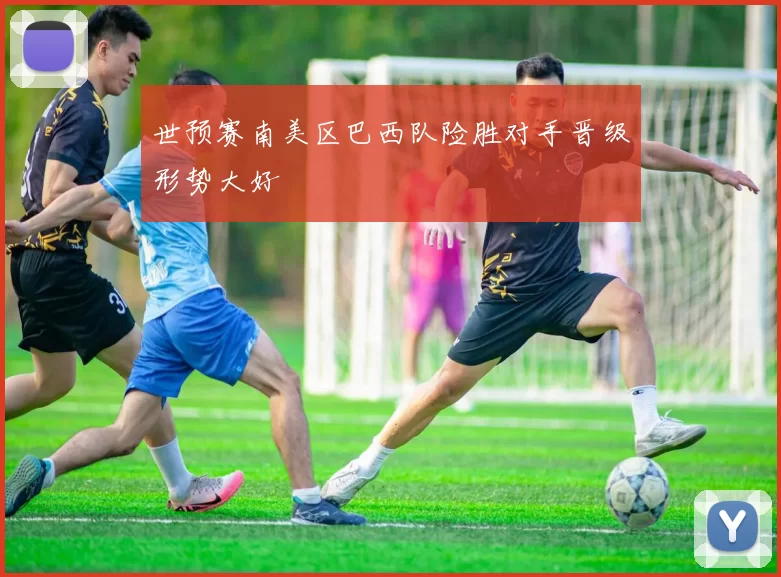 世预赛南美区巴西队险胜对手晋级形势大好