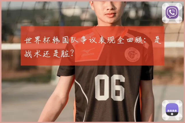 世界杯韩国队争议表现全回顾:是战术还是脏?