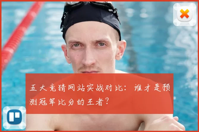五大竞猜网站实战对比：谁才是预测冠军比分的王者？